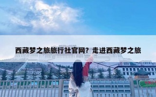 西藏梦之旅旅行社官网？走进西藏梦之旅