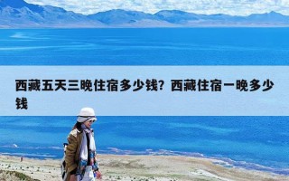 西藏五天三晚住宿多少钱？西藏住宿一晚多少钱
