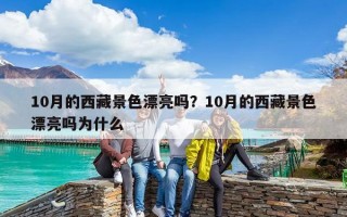 10月的西藏景色漂亮吗？10月的西藏景色漂亮吗为什么