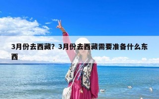 3月份去西藏？3月份去西藏需要准备什么东西