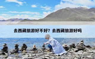 去西藏旅游好不好？去西藏旅游好吗