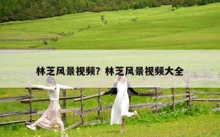 林芝风景视频？林芝风景视频大全