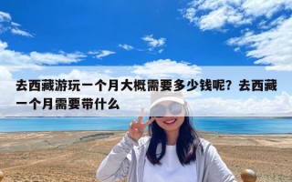 去西藏游玩一个月大概需要多少钱呢？去西藏一个月需要带什么