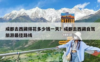 成都去西藏得花多少钱一天？成都去西藏自驾旅游最佳路线