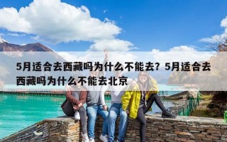 5月适合去西藏吗为什么不能去？5月适合去西藏吗为什么不能去北京