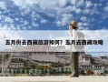 五月份去西藏旅游如何？五月去西藏攻略