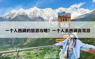 一个人西藏的旅游攻略？一个人去西藏自驾游