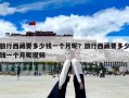旅行西藏要多少钱一个月呢？旅行西藏要多少钱一个月呢视频