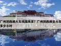 广州到西藏火车线路风景？广州到西藏坐火车多少小时