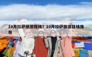 10月拉萨旅游路线？10月拉萨旅游路线推荐