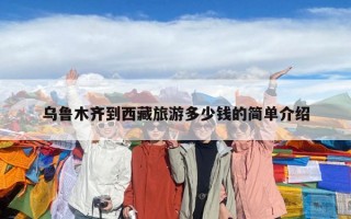 乌鲁木齐到西藏旅游多少钱的简单介绍