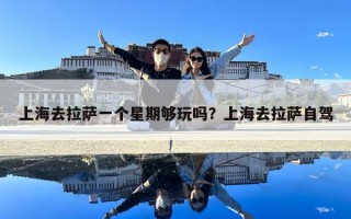 上海去拉萨一个星期够玩吗？上海去拉萨自驾