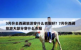 3月份去西藏旅游穿什么衣服好？7月份西藏旅游大部分穿什么衣服