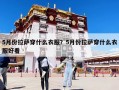 5月份拉萨穿什么衣服？5月份拉萨穿什么衣服好看