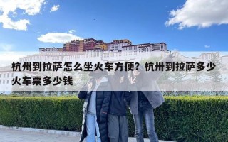 杭州到拉萨怎么坐火车方便？杭卅到拉萨多少火车票多少钱
