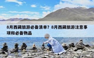 8月西藏旅游必备清单？8月西藏旅游注意事项和必备物品