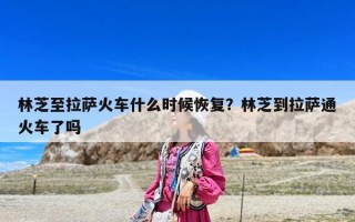 林芝至拉萨火车什么时候恢复？林芝到拉萨通火车了吗