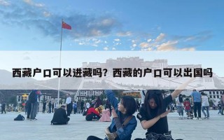 西藏户口可以进藏吗？西藏的户口可以出国吗