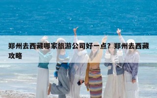 郑州去西藏哪家旅游公司好一点？郑州去西藏攻略