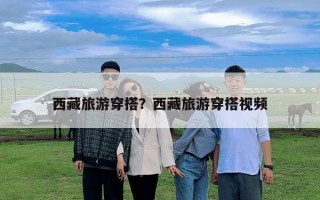 西藏旅游穿搭？西藏旅游穿搭视频