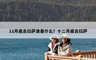 12月底去拉萨准备什么？十二月底去拉萨