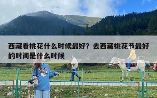 西藏看桃花什么时候最好？去西藏桃花节最好的时间是什么时候