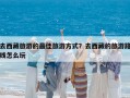 去西藏旅游的最佳旅游方式？去西藏的旅游路线怎么玩