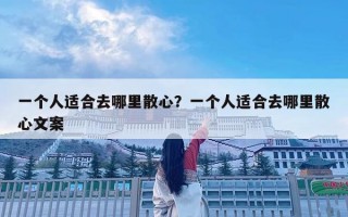 一个人适合去哪里散心？一个人适合去哪里散心文案