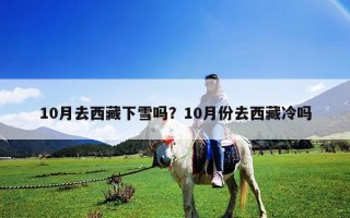 10月去西藏下雪吗？10月份去西藏冷吗