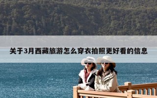 关于3月西藏旅游怎么穿衣拍照更好看的信息