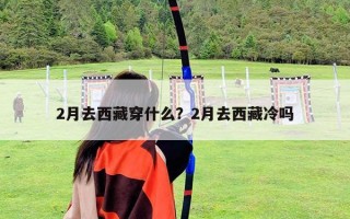 2月去西藏穿什么？2月去西藏冷吗