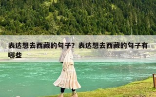 表达想去西藏的句子？表达想去西藏的句子有哪些