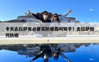 冬天去拉萨有必要买防晒霜吗知乎？去拉萨如何防晒