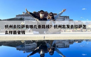 杭州去拉萨有哪几条路线？杭州出发去拉萨怎么样最省钱