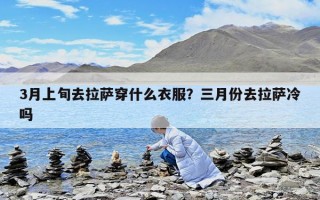 3月上旬去拉萨穿什么衣服？三月份去拉萨冷吗