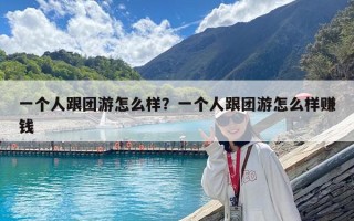 一个人跟团游怎么样？一个人跟团游怎么样赚钱