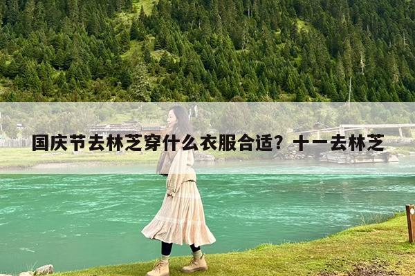 国庆节去林芝穿什么衣服合适?十一去林芝