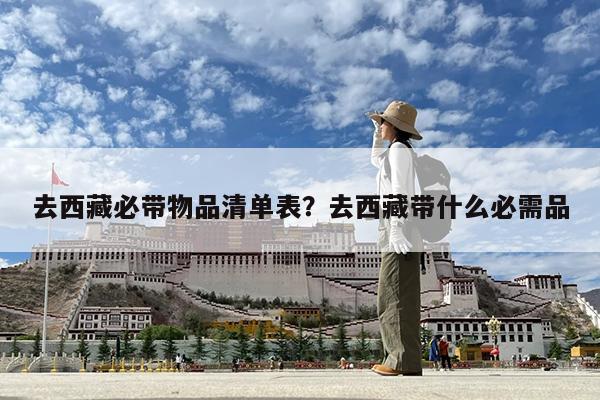 去西藏必带物品清单表?去西藏带什么必需品