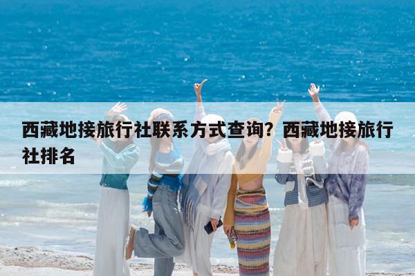西藏地接旅行社联系方式查询?西藏地接旅行社排名