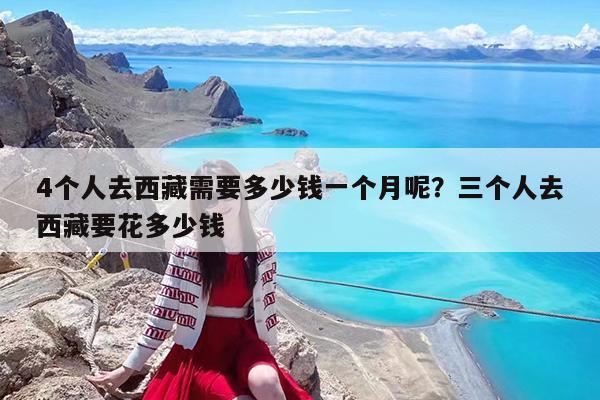 4个人去西藏需要多少钱一个月呢?三个人去西藏要花多少钱