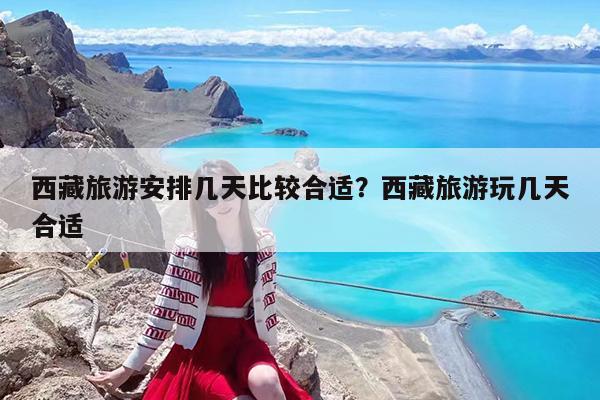 西藏旅游安排几天比较合适?西藏旅游玩几天合适