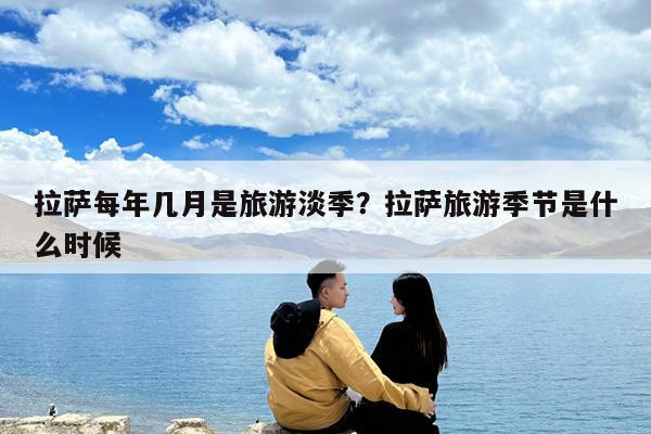 拉萨每年几月是旅游淡季?拉萨旅游季节是什么时候