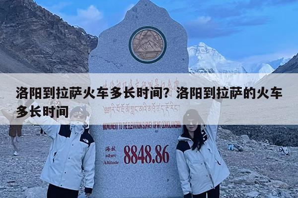 洛阳到拉萨火车多长时间?洛阳到拉萨的火车多长时间