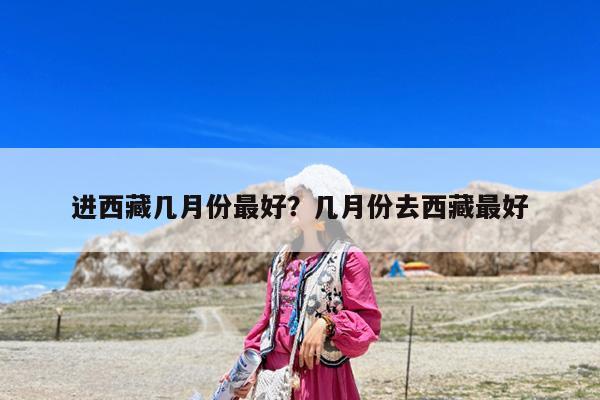 进西藏几月份最好?几月份去西藏最好