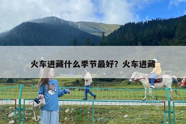 火车进藏什么季节最好?火车进藏