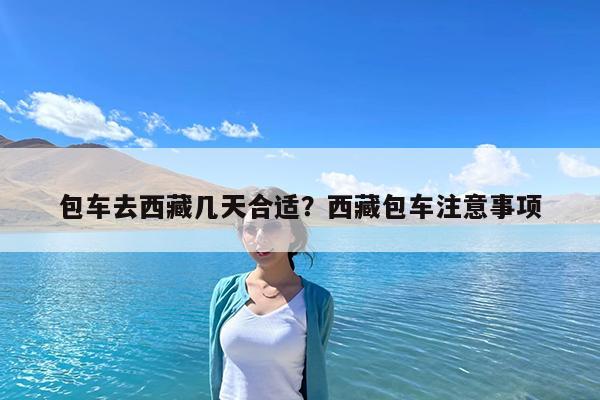 包车去西藏几天合适?西藏包车注意事项