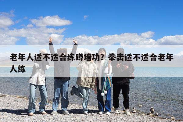 老年人适不适合练蹲墙功?拳击适不适合老年人练