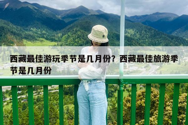 西藏最佳游玩季节是几月份?西藏最佳旅游季节是几月份