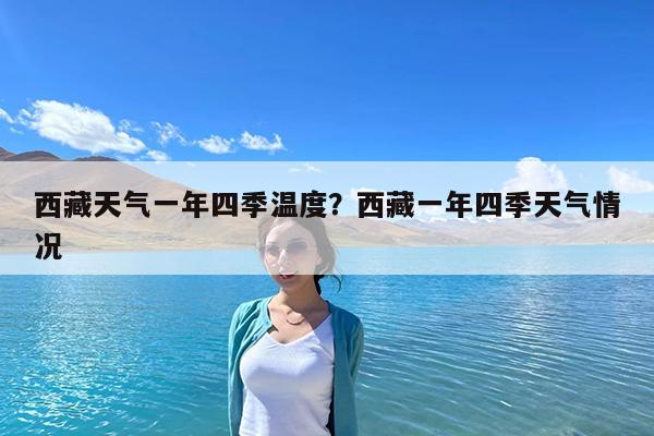 西藏天气一年四季温度?西藏一年四季天气情况