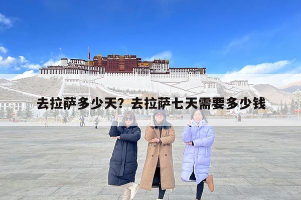 去拉萨多少天?去拉萨七天需要多少钱